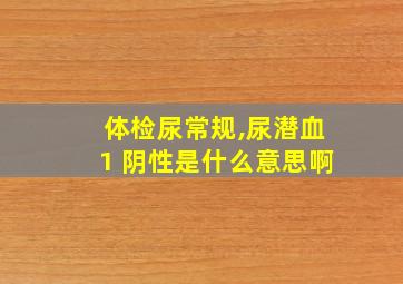 体检尿常规,尿潜血1 阴性是什么意思啊